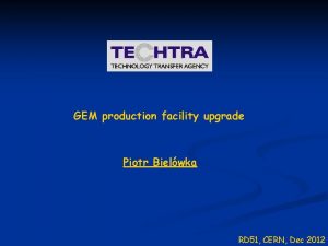 GEM production facility upgrade Piotr Bielwka RD 51