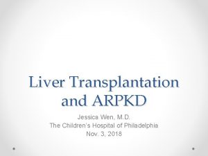 Liver Transplantation and ARPKD Jessica Wen M D