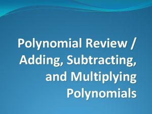 Polynomial Review Adding Subtracting and Multiplying Polynomials Polynomials