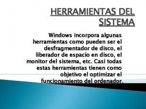 HERRAMIENTAS DEL SISTEMA Windows incorpora algunas herramientas como