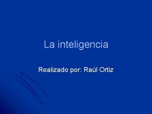 La inteligencia Realizado por Ral Ortiz 1 Qu