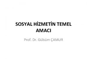 SOSYAL HZMETN TEMEL AMACI Prof Dr Glsm AMUR