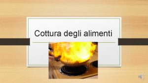 Cottura degli alimenti La cottura consiste nel trasferimento