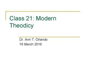 Class 21 Modern Theodicy Dr Ann T Orlando