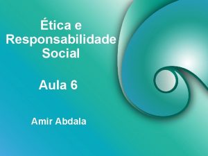 tica e Responsabilidade Social Aula 6 Amir Abdala