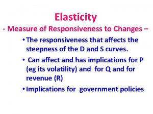 Elasticity Measure of Responsiveness to Changes The responsiveness