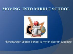 MOVING INTO MIDDLE SCHOOL Sweetwater Middle School is