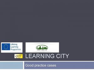 LEARNING CITY Good practice cases 3 cases of