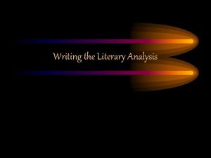 Writing the Literary Analysis What is a literary