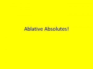 Ablative Absolutes Ablative Absolutes The ablative absolute is