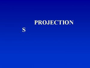PROJECTION S PROJECTIONS Perspective Projection Parallel projection Orthographic
