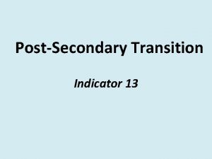 PostSecondary Transition Indicator 13 PostSecondary Transition What is