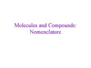 Molecules and Compounds Nomenclature Compounds vs Elements Compound