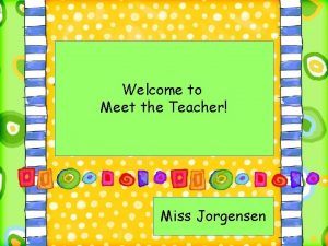 Welcome to Meet the Teacher Miss Jorgensen Welcome