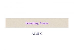 Searching Arrays ANSIC Searching Searching looking for something