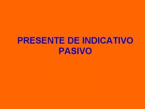 PRESENTE DE INDICATIVO PASIVO LA VOZ PASIVA EN