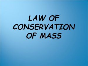 LAW OF CONSERVATION OF MASS LAW OF CONSERVATION