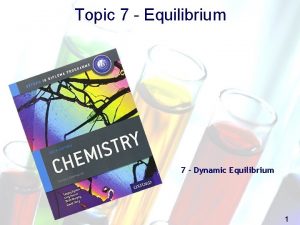 Topic 7 Equilibrium 7 Dynamic Equilibrium 1 Equilibrium