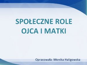 SPOECZNE ROLE OJCA I MATKI Opracowaa Monika Haligowska