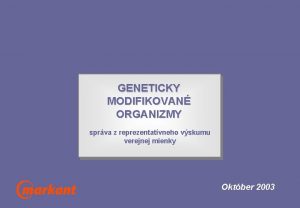 GENETICKY MODIFIKOVAN ORGANIZMY sprva z reprezentatvneho vskumu verejnej