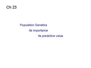 Ch 23 Population Genetics Its importance Its predictive