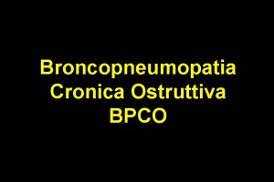 Broncopneumopatia Cronica Ostruttiva BPCO La BPCO una malattia