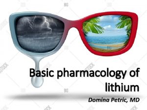 Basic pharmacology of lithium Domina Petric MD Pharmacokinetics