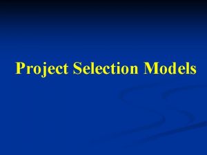 Project Selection Models Project Selection Project selection is