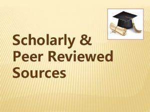 Scholarly Peer Reviewed Sources Definitions Scholarly or Academic