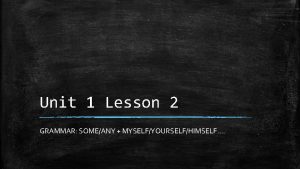 Unit 1 Lesson 2 GRAMMAR SOMEANY MYSELFYOURSELFHIMSELF Some