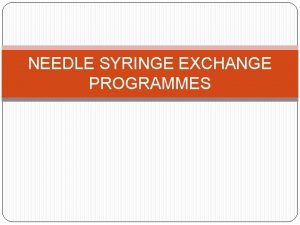 NEEDLE SYRINGE EXCHANGE PROGRAMMES GOAL To ensure that