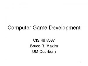 Computer Game Development CIS 487587 Bruce R Maxim