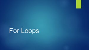 For Loops For loop Another loop type We