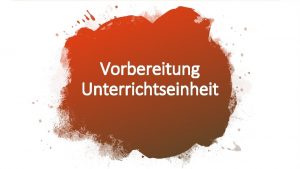 Vorbereitung Unterrichtseinheit Vorbereitung Unterrichtseinheit Einstieg ErarbeitungsMedien ErarbeitungsBeispiel EA