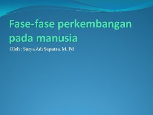 Fasefase perkembangan pada manusia Oleh Surya Adi Saputra