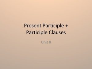 Present Participle Participle Clauses Unit 8 The Present