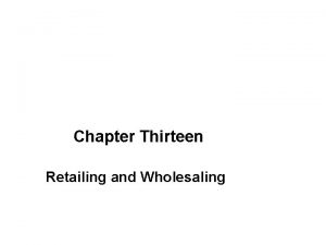Chapter Thirteen Retailing and Wholesaling Retailing and Wholesaling