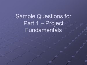 Sample Questions for Part 1 Project Fundamentals Sample