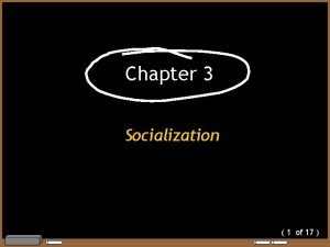 Chapter 3 Socialization 1 of 17 Socialization Lifelong
