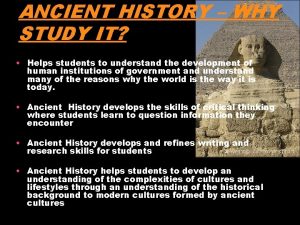 ANCIENT HISTORY WHY STUDY IT Helps students to