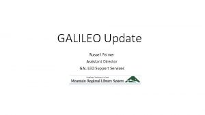 GALILEO Update Russell Palmer Assistant Director GALILEO Support