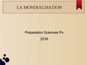 LA MONDIALISATION Prparation Sciences Po 2016 Questce que