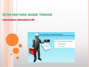 INTERVENTIONS BASSE TENSION Interventions lmentaires BS Rappel limites