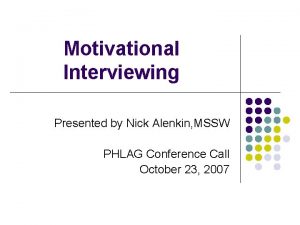 Motivational Interviewing Presented by Nick Alenkin MSSW PHLAG