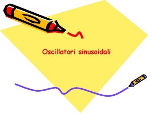 Oscillatori sinusoidali Gli oscillatori sinusoidali La generazione di