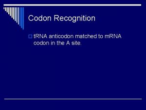 Codon Recognition o t RNA anticodon matched to