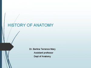 HISTORY OF ANATOMY Dr Berlina Terrence Mary Assistant
