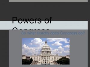 Powers of Congress So what exactly does Congress