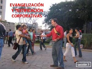 EVANGELIZACIN Y TESTIFICACIN CORPORATIVAS Leccin 7 PARA MEMORIZAR