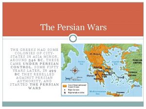 The Persian Wars THE GREEKS HAD SOME COLONIES